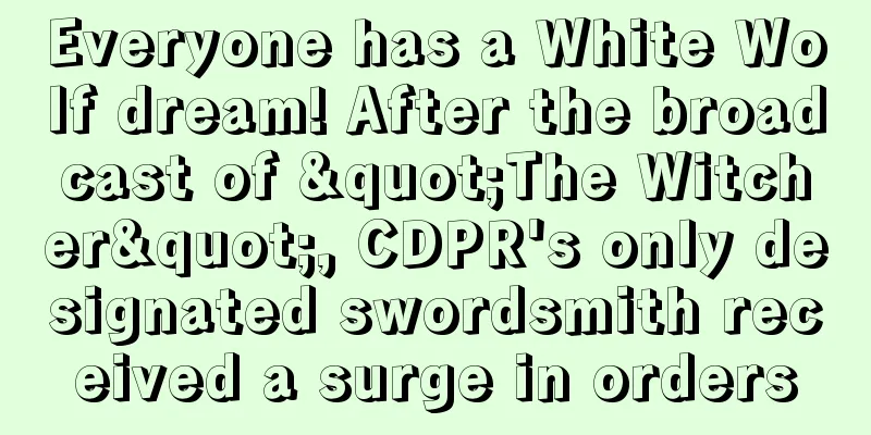 Everyone has a White Wolf dream! After the broadcast of "The Witcher", CDPR's only designated swordsmith received a surge in orders