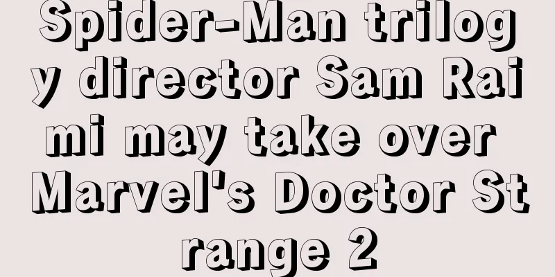 Spider-Man trilogy director Sam Raimi may take over Marvel's Doctor Strange 2