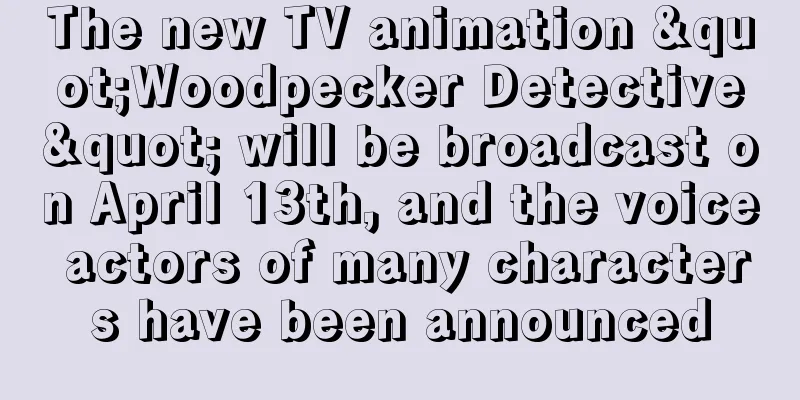 The new TV animation "Woodpecker Detective" will be broadcast on April 13th, and the voice actors of many characters have been announced