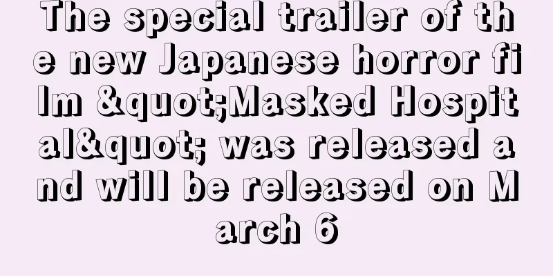 The special trailer of the new Japanese horror film "Masked Hospital" was released and will be released on March 6