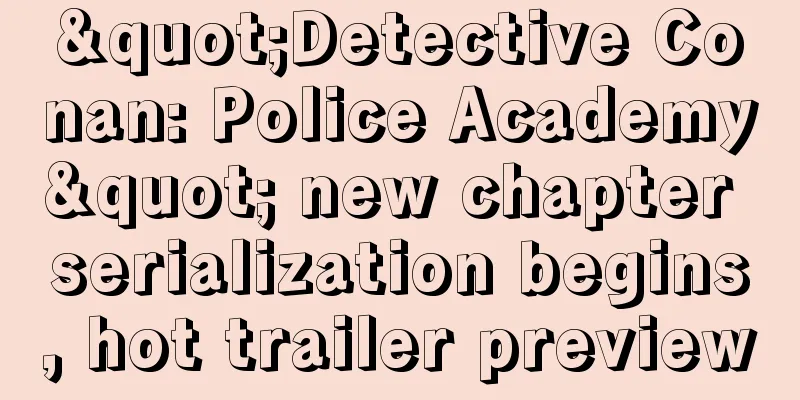 "Detective Conan: Police Academy" new chapter serialization begins, hot trailer preview