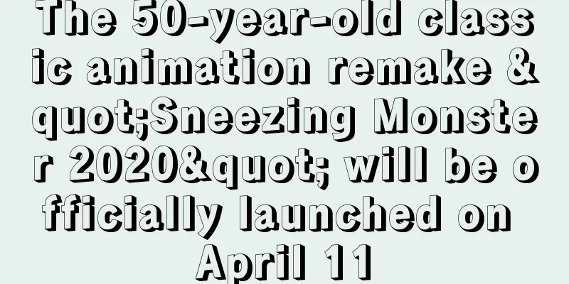 The 50-year-old classic animation remake "Sneezing Monster 2020" will be officially launched on April 11