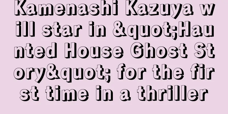Kamenashi Kazuya will star in "Haunted House Ghost Story" for the first time in a thriller