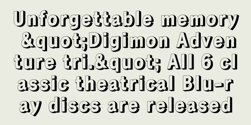 Unforgettable memory "Digimon Adventure tri." All 6 classic theatrical Blu-ray discs are released