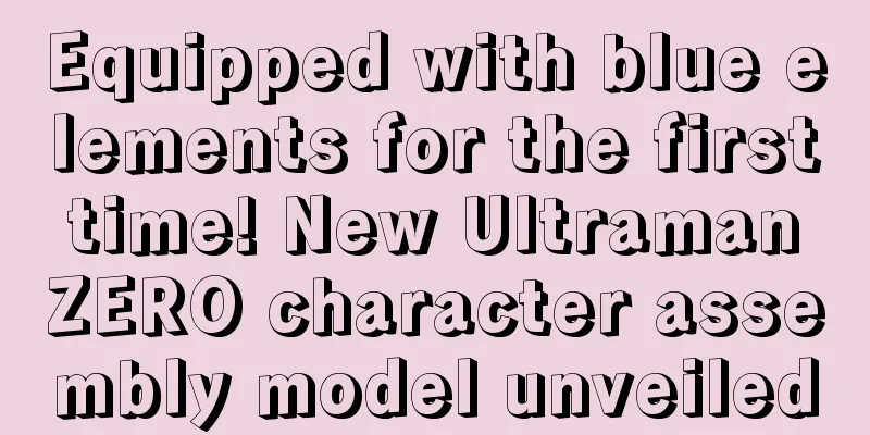 Equipped with blue elements for the first time! New Ultraman ZERO character assembly model unveiled