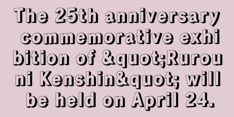 The 25th anniversary commemorative exhibition of "Rurouni Kenshin" will be held on April 24.