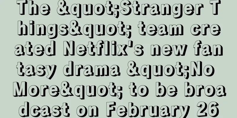 The "Stranger Things" team created Netflix's new fantasy drama "No More" to be broadcast on February 26