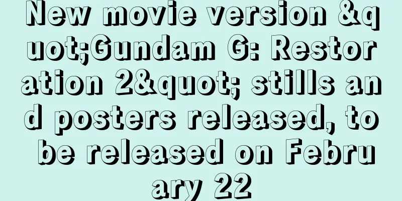 New movie version "Gundam G: Restoration 2" stills and posters released, to be released on February 22
