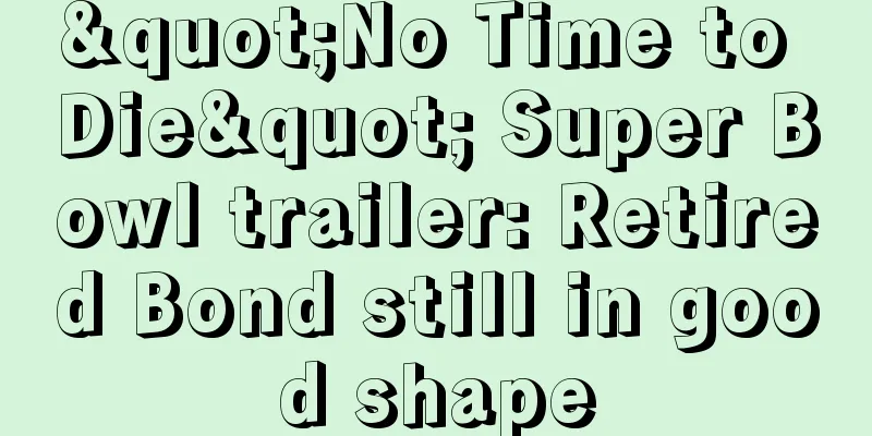 "No Time to Die" Super Bowl trailer: Retired Bond still in good shape