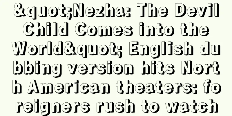 "Nezha: The Devil Child Comes into the World" English dubbing version hits North American theaters: foreigners rush to watch
