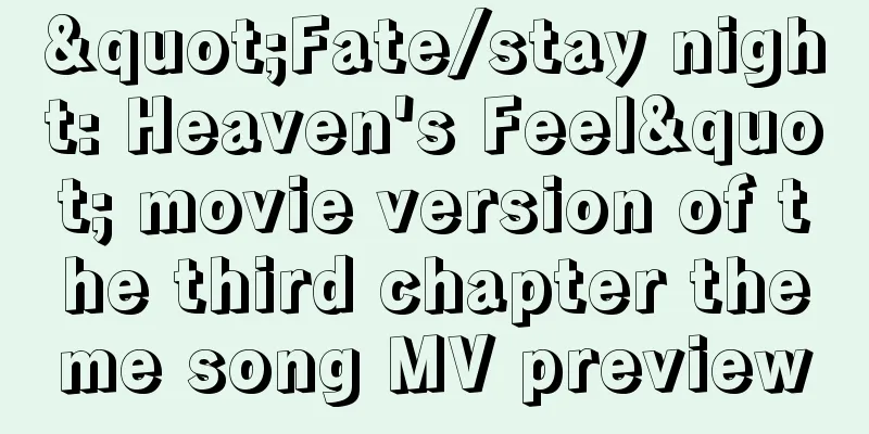 "Fate/stay night: Heaven's Feel" movie version of the third chapter theme song MV preview