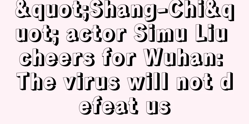 "Shang-Chi" actor Simu Liu cheers for Wuhan: The virus will not defeat us