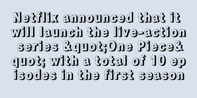 Netflix announced that it will launch the live-action series "One Piece" with a total of 10 episodes in the first season