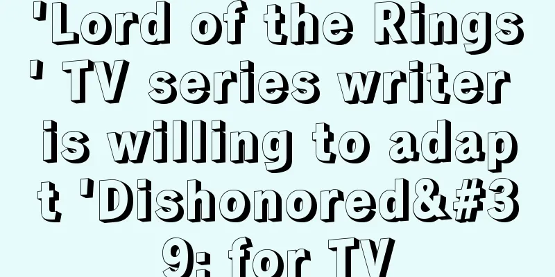 'Lord of the Rings' TV series writer is willing to adapt 'Dishonored' for TV