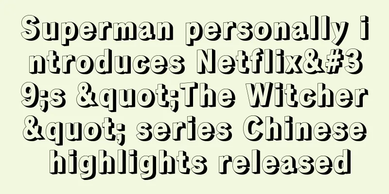 Superman personally introduces Netflix's "The Witcher" series Chinese highlights released