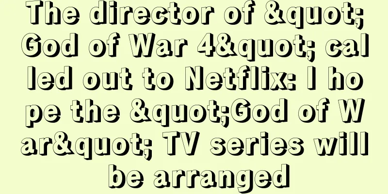 The director of "God of War 4" called out to Netflix: I hope the "God of War" TV series will be arranged