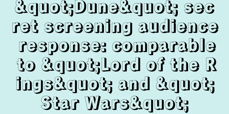 "Dune" secret screening audience response: comparable to "Lord of the Rings" and "Star Wars"
