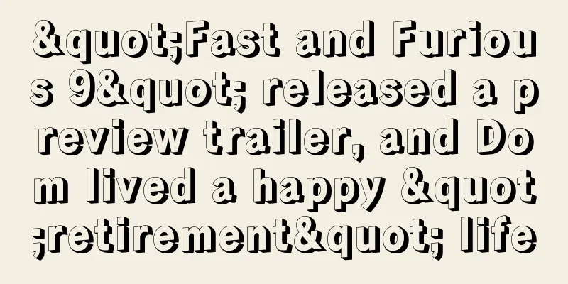 "Fast and Furious 9" released a preview trailer, and Dom lived a happy "retirement" life