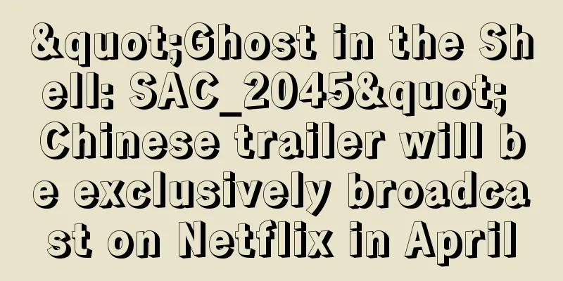 "Ghost in the Shell: SAC_2045" Chinese trailer will be exclusively broadcast on Netflix in April