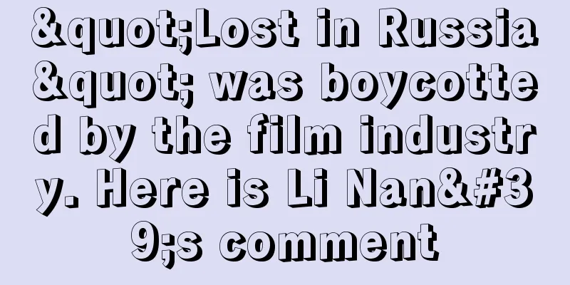 "Lost in Russia" was boycotted by the film industry. Here is Li Nan's comment