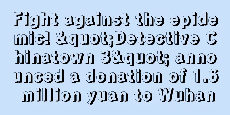 Fight against the epidemic! "Detective Chinatown 3" announced a donation of 1.6 million yuan to Wuhan