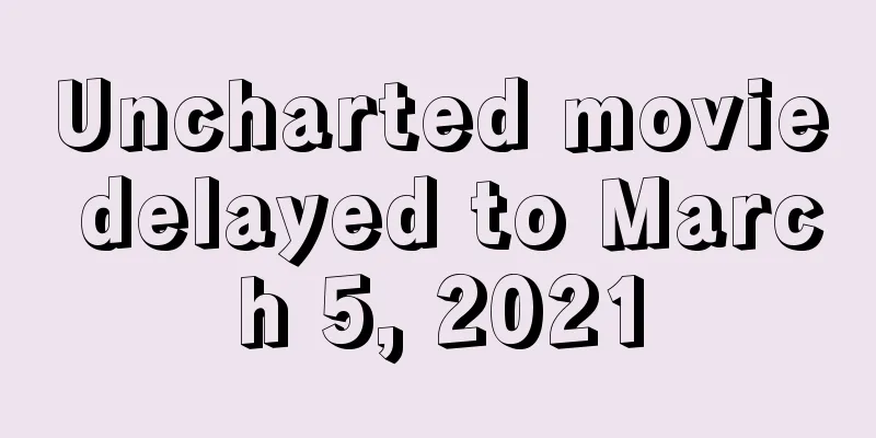 Uncharted movie delayed to March 5, 2021