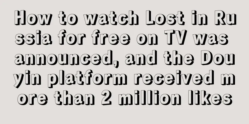 How to watch Lost in Russia for free on TV was announced, and the Douyin platform received more than 2 million likes