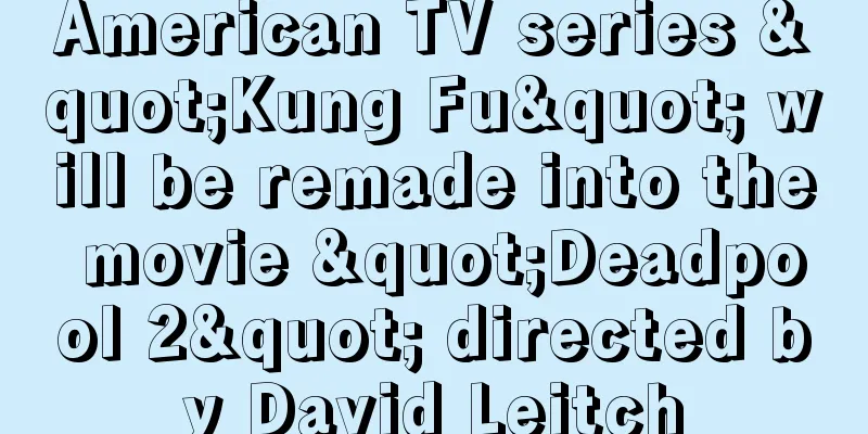 American TV series "Kung Fu" will be remade into the movie "Deadpool 2" directed by David Leitch