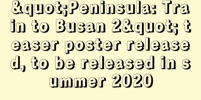 "Peninsula: Train to Busan 2" teaser poster released, to be released in summer 2020