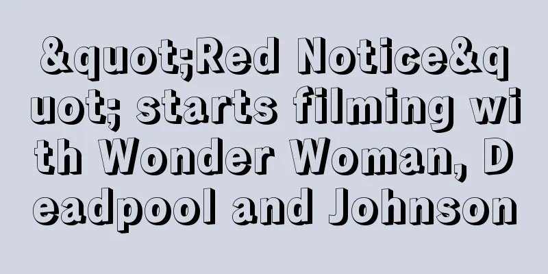 "Red Notice" starts filming with Wonder Woman, Deadpool and Johnson