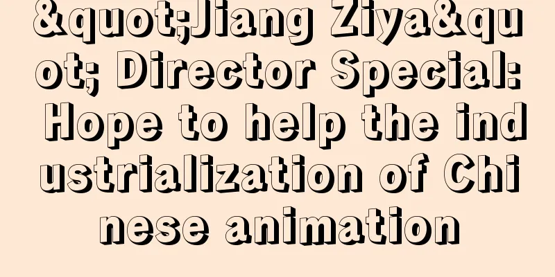 "Jiang Ziya" Director Special: Hope to help the industrialization of Chinese animation