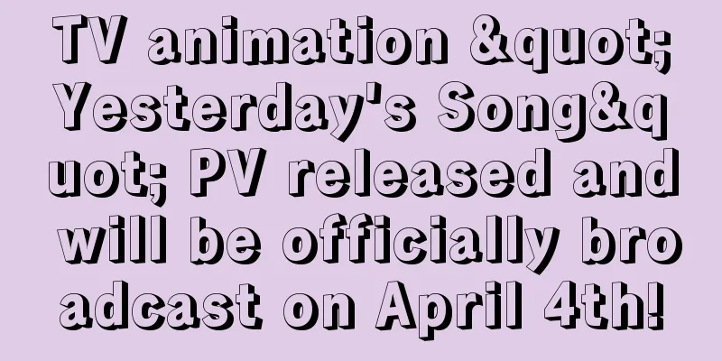 TV animation "Yesterday's Song" PV released and will be officially broadcast on April 4th!