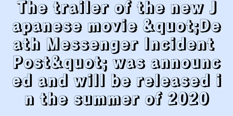 The trailer of the new Japanese movie "Death Messenger Incident Post" was announced and will be released in the summer of 2020