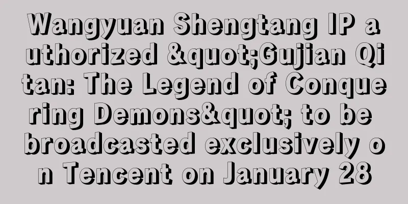 Wangyuan Shengtang IP authorized "Gujian Qitan: The Legend of Conquering Demons" to be broadcasted exclusively on Tencent on January 28