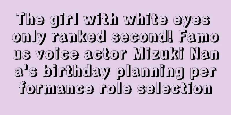 The girl with white eyes only ranked second! Famous voice actor Mizuki Nana's birthday planning performance role selection