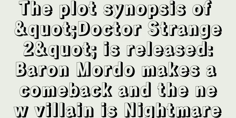 The plot synopsis of "Doctor Strange 2" is released: Baron Mordo makes a comeback and the new villain is Nightmare