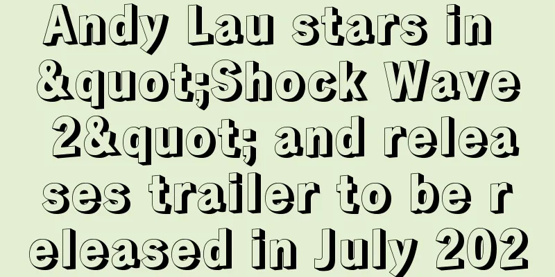 Andy Lau stars in "Shock Wave 2" and releases trailer to be released in July 2020
