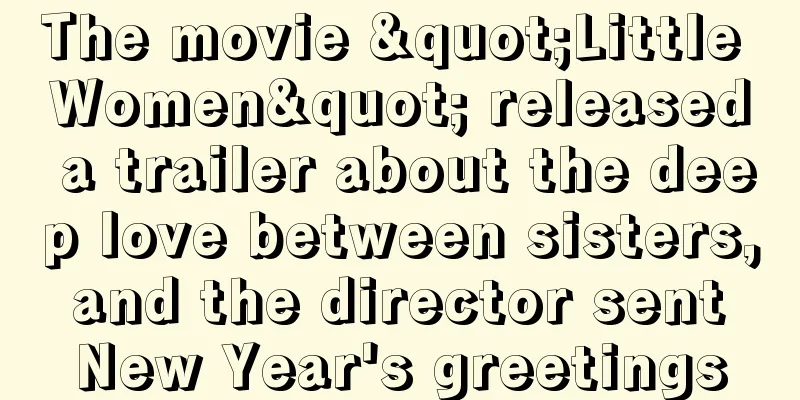 The movie "Little Women" released a trailer about the deep love between sisters, and the director sent New Year's greetings
