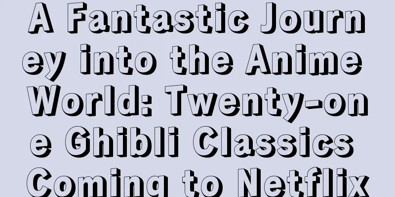 A Fantastic Journey into the Anime World: Twenty-one Ghibli Classics Coming to Netflix