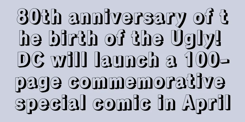 80th anniversary of the birth of the Ugly! DC will launch a 100-page commemorative special comic in April