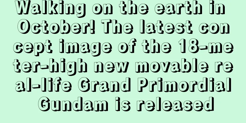 Walking on the earth in October! The latest concept image of the 18-meter-high new movable real-life Grand Primordial Gundam is released