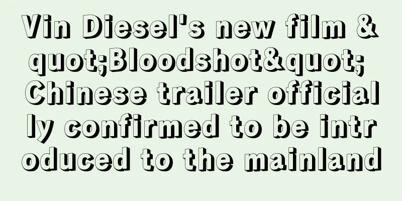 Vin Diesel's new film "Bloodshot" Chinese trailer officially confirmed to be introduced to the mainland
