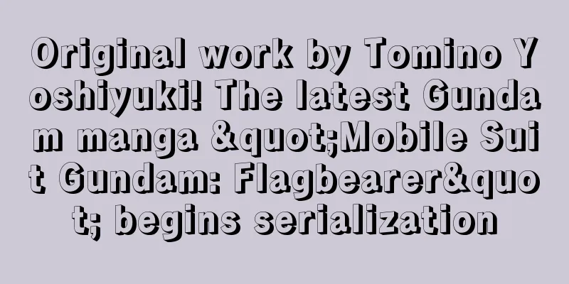 Original work by Tomino Yoshiyuki! The latest Gundam manga "Mobile Suit Gundam: Flagbearer" begins serialization