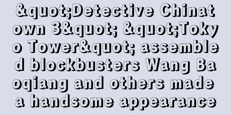 "Detective Chinatown 3" "Tokyo Tower" assembled blockbusters Wang Baoqiang and others made a handsome appearance