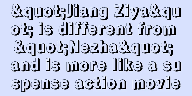 "Jiang Ziya" is different from "Nezha" and is more like a suspense action movie