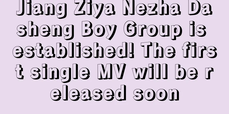 Jiang Ziya Nezha Dasheng Boy Group is established! The first single MV will be released soon