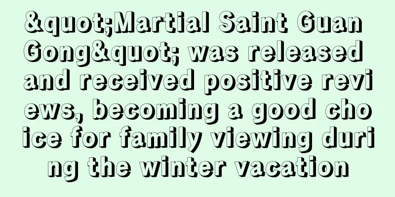 "Martial Saint Guan Gong" was released and received positive reviews, becoming a good choice for family viewing during the winter vacation