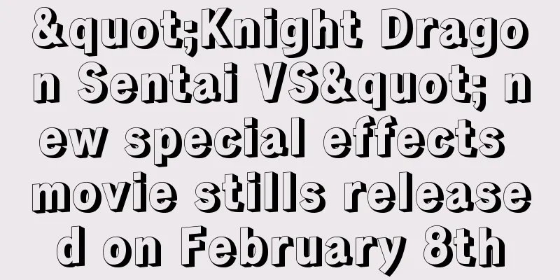 "Knight Dragon Sentai VS" new special effects movie stills released on February 8th
