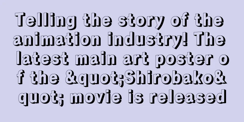 Telling the story of the animation industry! The latest main art poster of the "Shirobako" movie is released