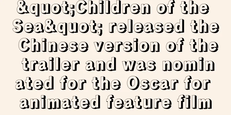 "Children of the Sea" released the Chinese version of the trailer and was nominated for the Oscar for animated feature film